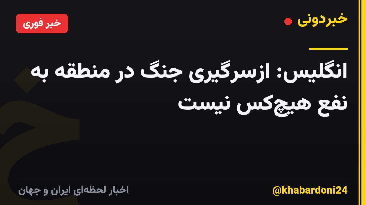 انگلیس: ‌ازسرگیری جنگ در منطقه به نفع هیچ‌کس نیست