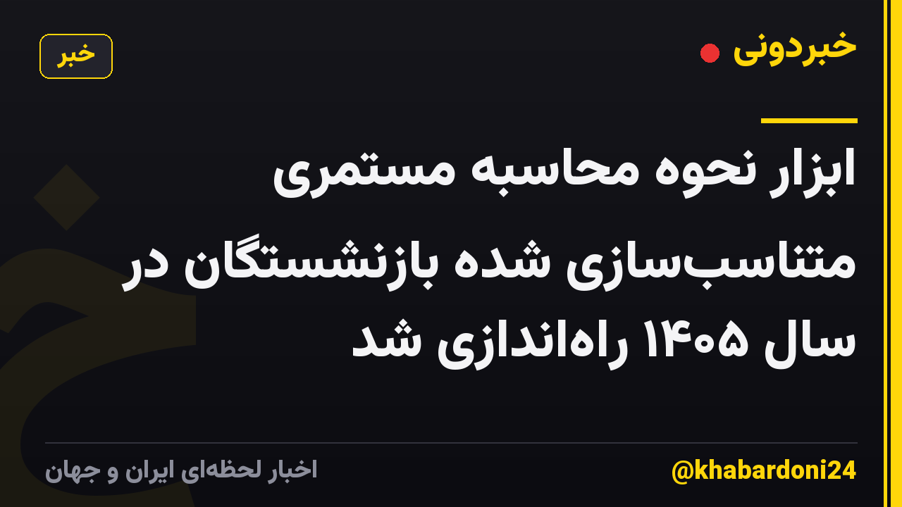 ابزار نحوه محاسبه مستمری متناسب‌سازی شده بازنشستگان در سال ۱۴۰۵ راه‌اندازی شد