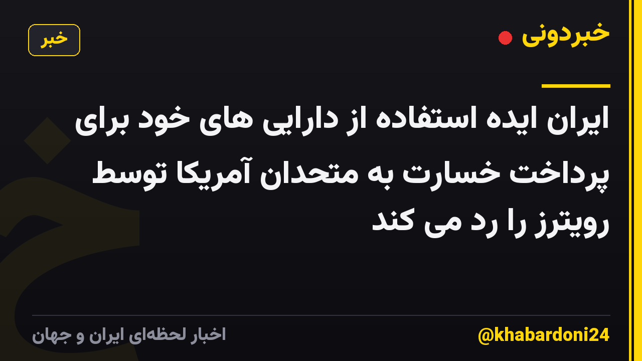 ایران ایده استفاده از دارایی های خود برای پرداخت خسارت به متحدان آمریکا توسط رویترز را رد می کند