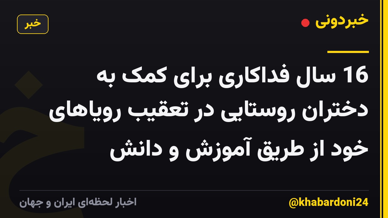 16 سال فداکاری برای کمک به دختران روستایی در تعقیب رویاهای خود از طریق آموزش و دانش