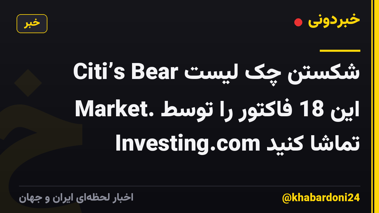 شکستن چک لیست Citi’s Bear Market. این 18 فاکتور را توسط Investing.com تماشا کنید