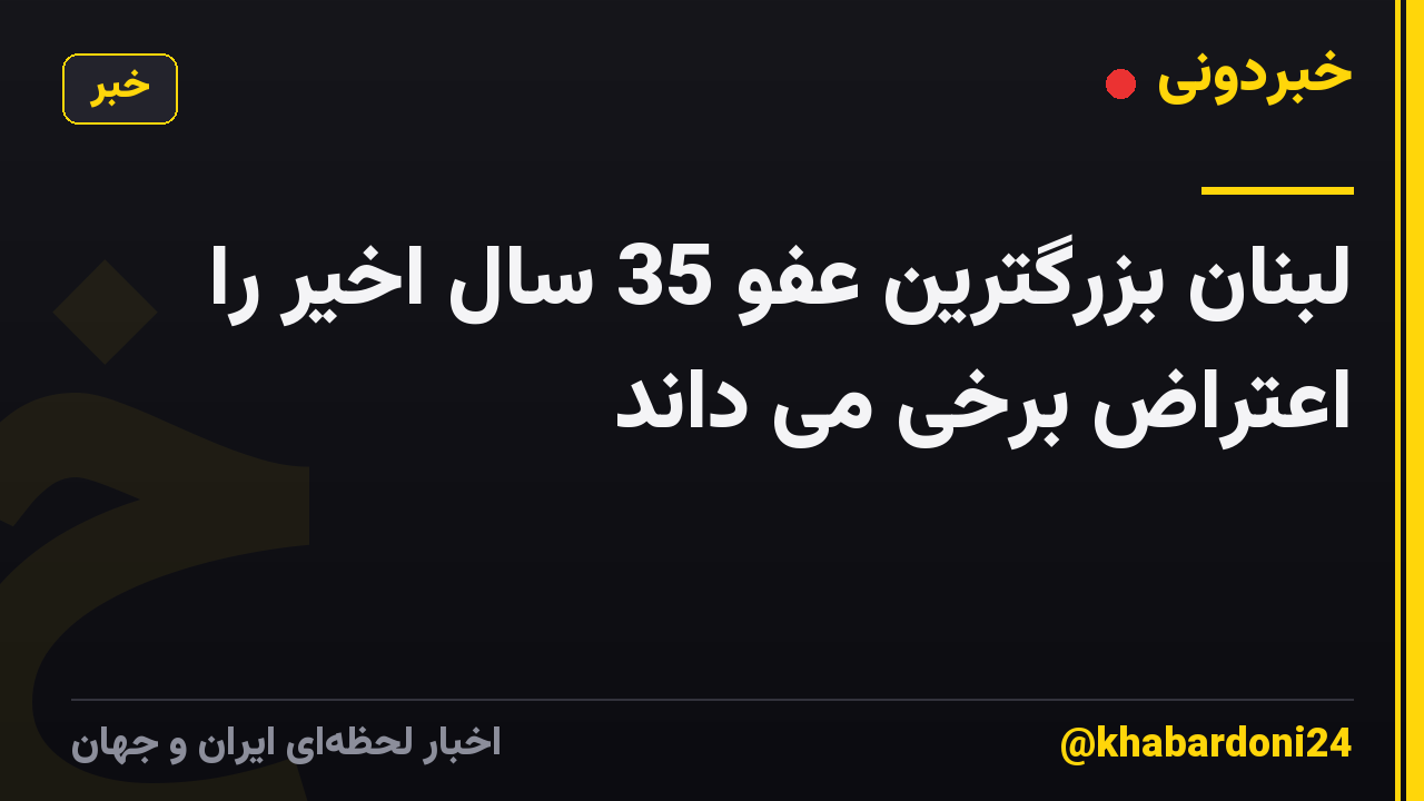 لبنان بزرگترین عفو ​​35 سال اخیر را اعتراض برخی می داند
