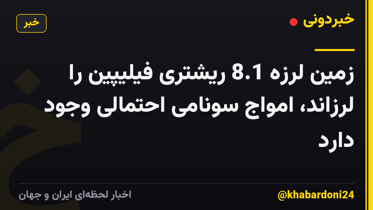 زمین لرزه 8.1 ریشتری فیلیپین را لرزاند، امواج سونامی احتمالی وجود دارد