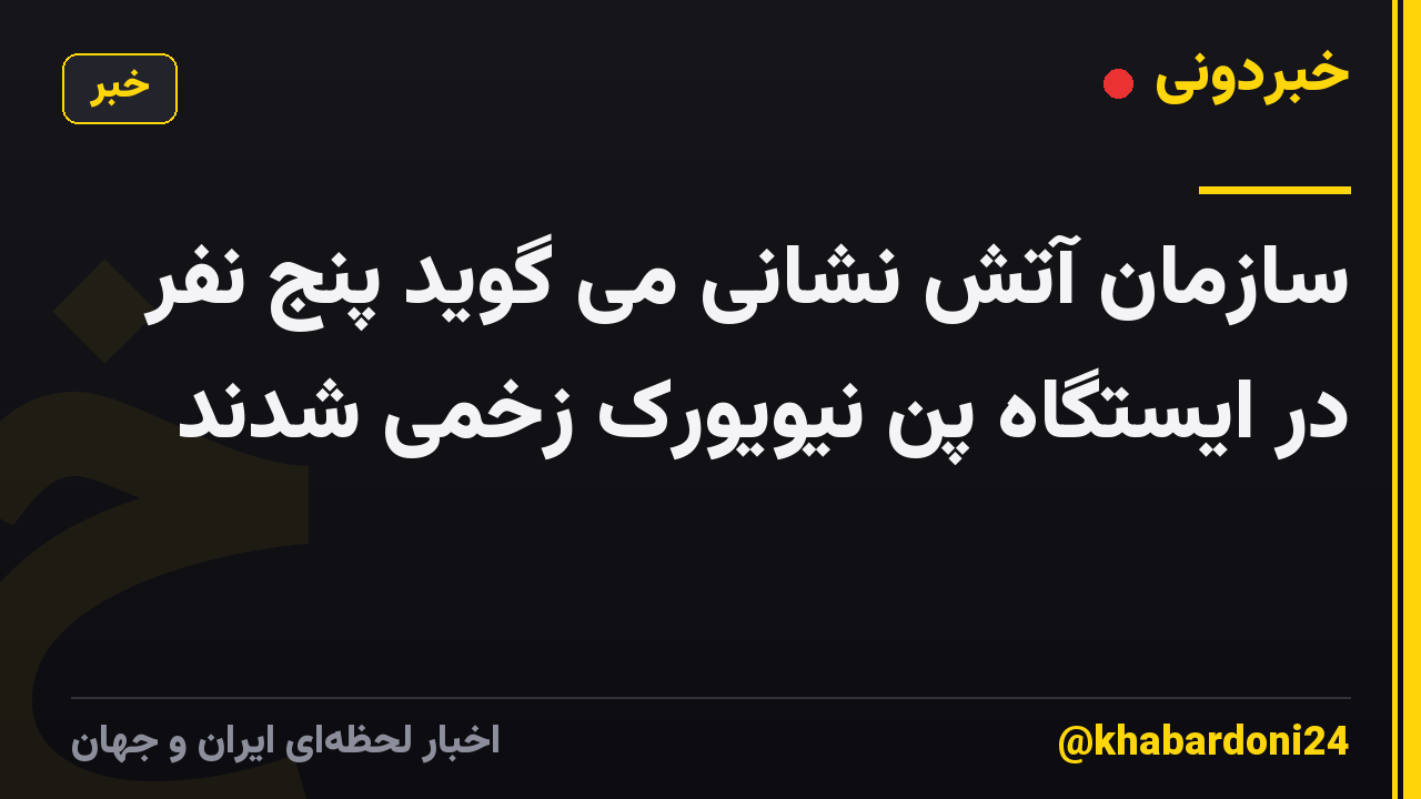 سازمان آتش نشانی می گوید پنج نفر در ایستگاه پن نیویورک زخمی شدند