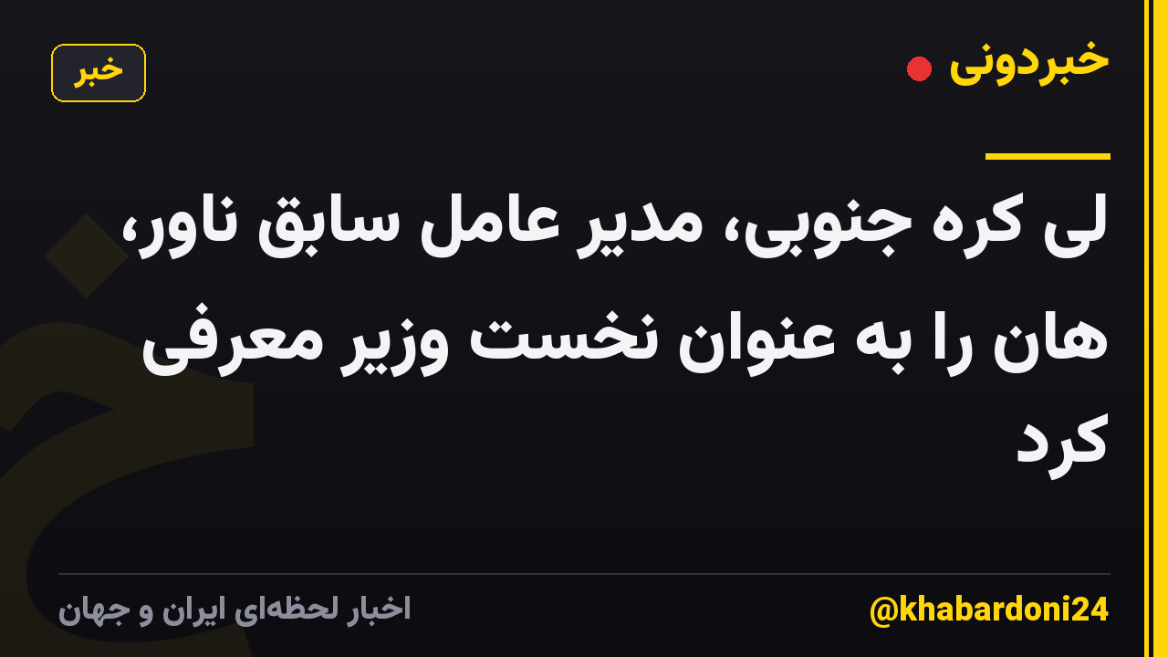 لی کره جنوبی، مدیر عامل سابق ناور، هان را به عنوان نخست وزیر معرفی کرد