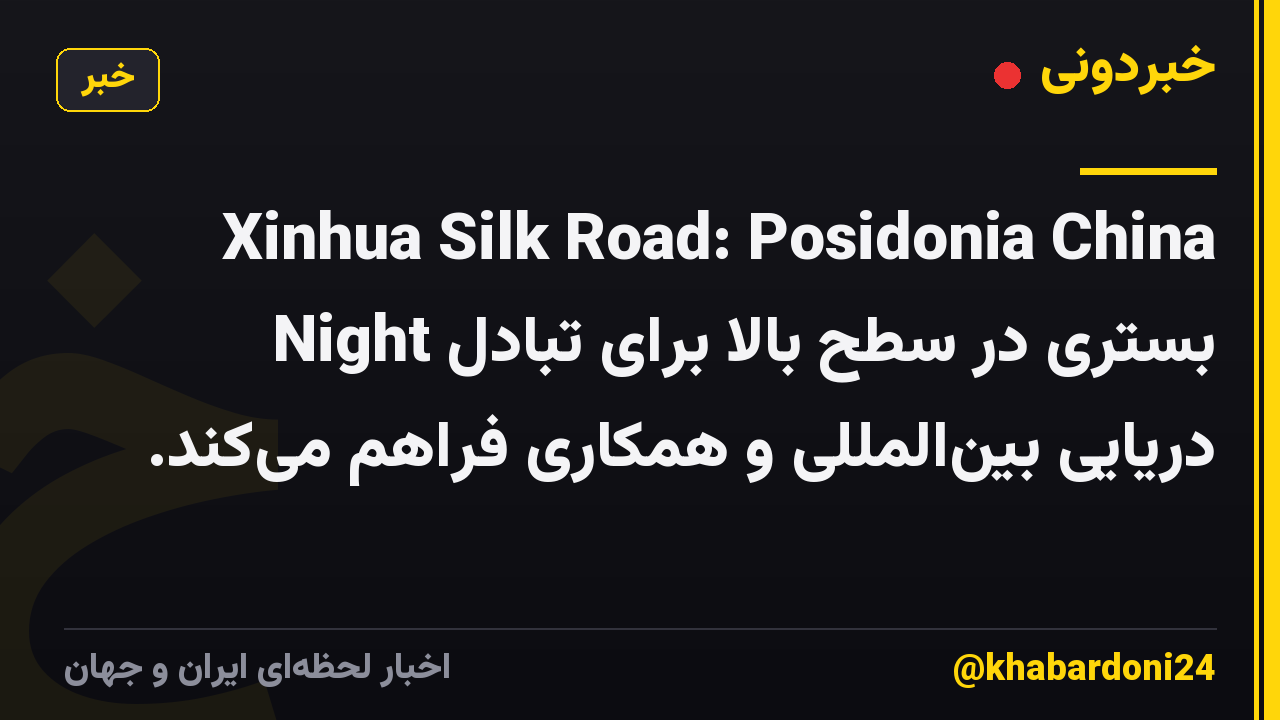 Xinhua Silk Road: Posidonia China Night بستری در سطح بالا برای تبادل دریایی بین‌المللی و همکاری فراهم می‌کند.