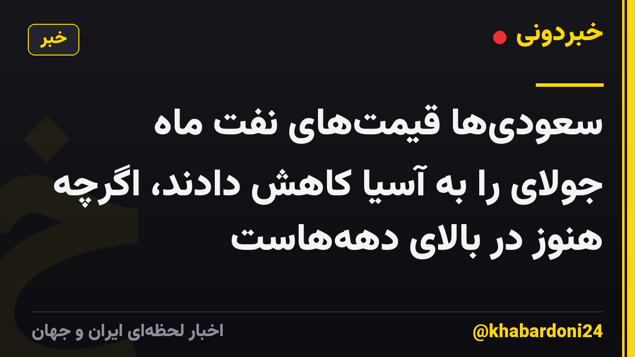 سعودی‌ها قیمت‌های نفت ماه جولای را به آسیا کاهش دادند، اگرچه هنوز در بالای دهه‌هاست