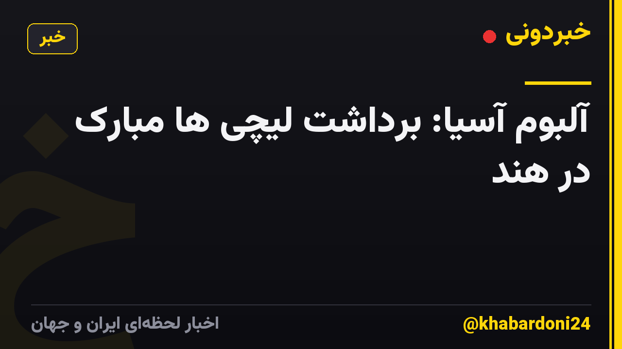 آلبوم آسیا: برداشت لیچی ها مبارک در هند