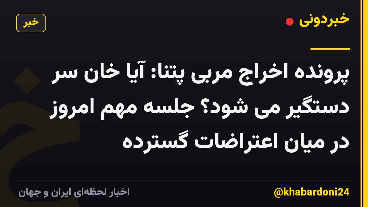 پرونده اخراج مربی پتنا: آیا خان سر دستگیر می شود؟ جلسه مهم امروز در میان اعتراضات گسترده