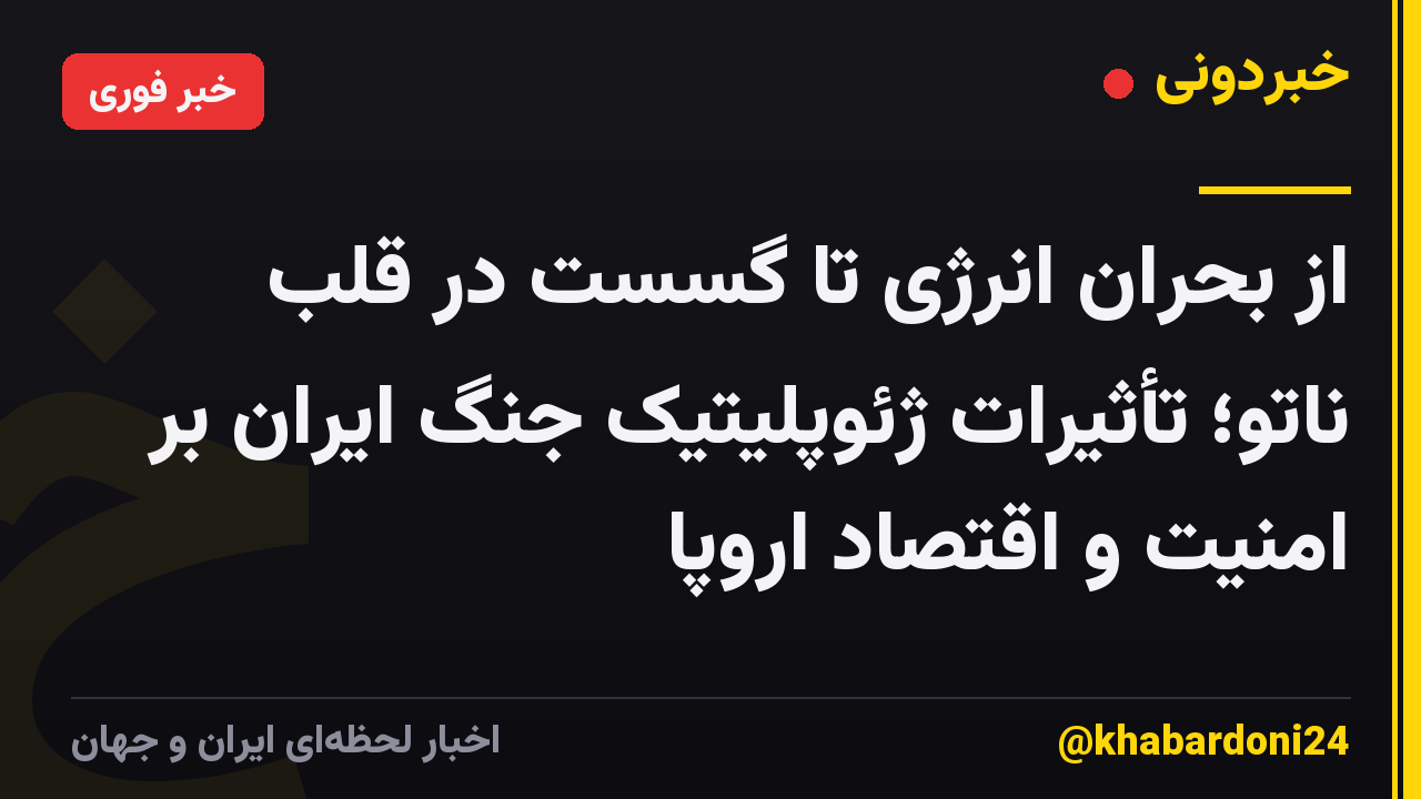 از بحران انرژی تا گسست در قلب ناتو؛ تأثیرات ژئوپلیتیک جنگ ایران بر امنیت و اقتصاد اروپا