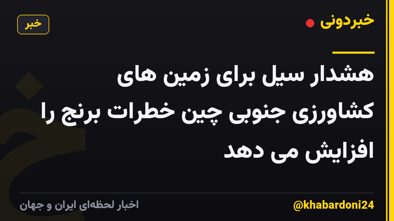 هشدار سیل برای زمین های کشاورزی جنوبی چین خطرات برنج را افزایش می دهد