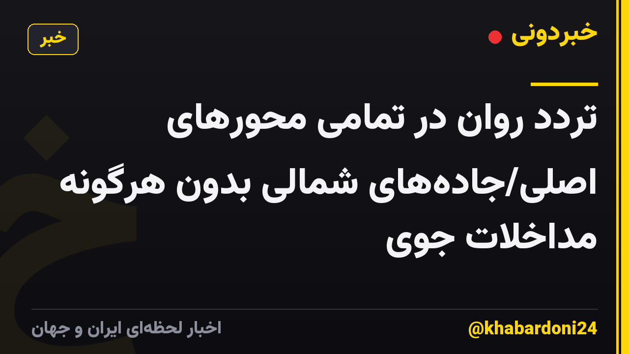 تردد روان در تمامی محورهای اصلی/جاده‌های شمالی بدون هرگونه مداخلات جوی
