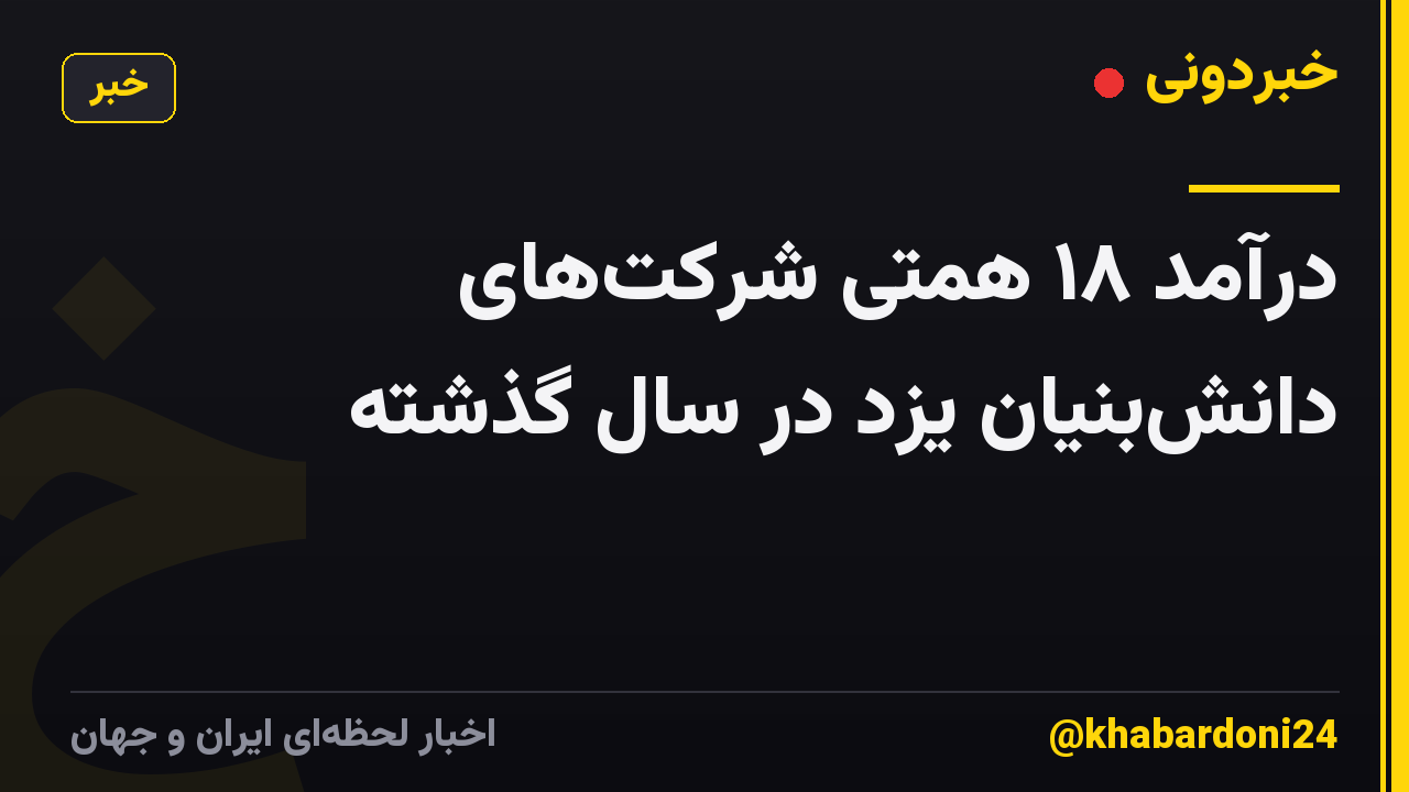 درآمد ۱۸ همتی شرکت‌های دانش‌بنیان یزد در سال گذشته