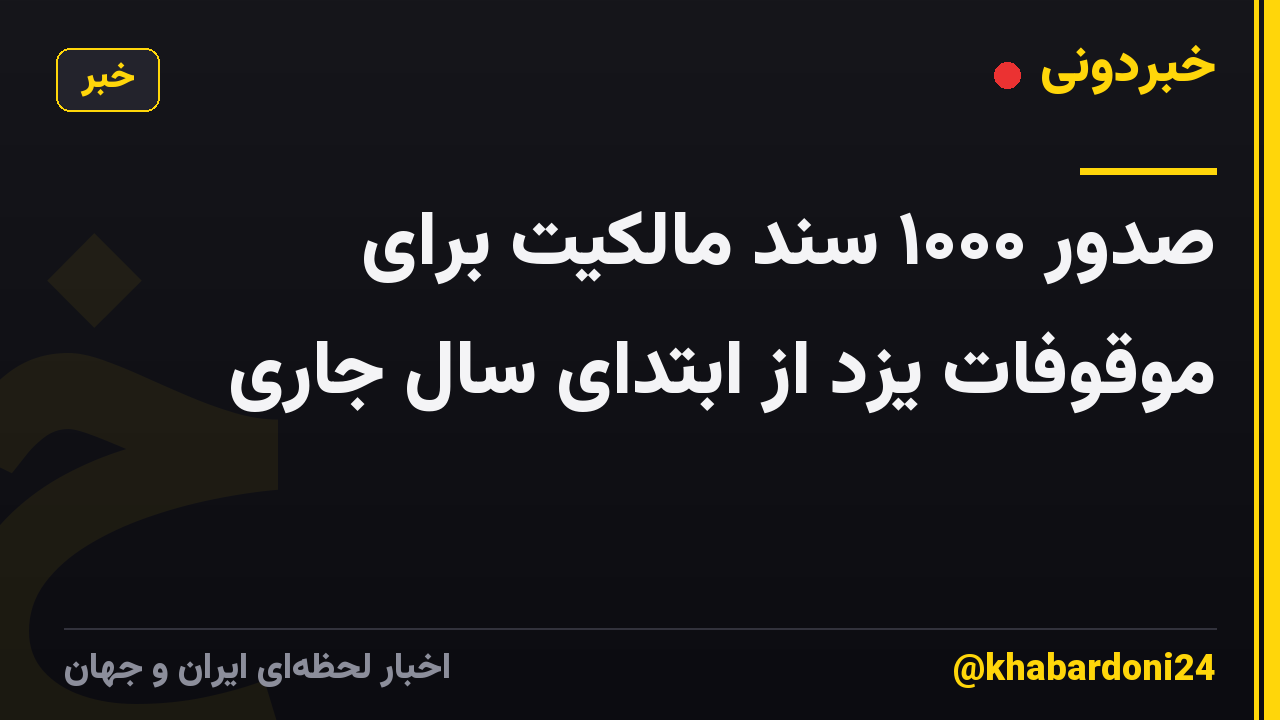 صدور ۱۰۰۰ سند مالکیت برای موقوفات یزد از ابتدای سال جاری