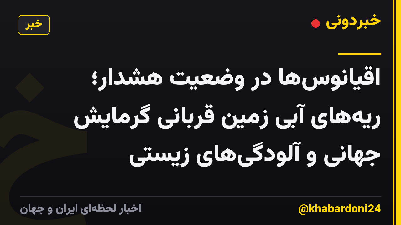 اقیانوس‌ها در وضعیت هشدار؛ ریه‌های آبی زمین قربانی گرمایش جهانی و آلودگی‌های زیستی