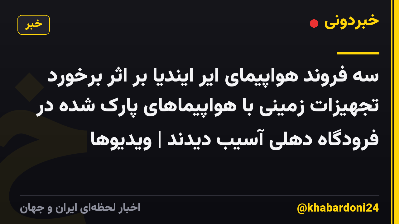 سه فروند هواپیمای ایر ایندیا بر اثر برخورد تجهیزات زمینی با هواپیماهای پارک شده در فرودگاه دهلی آسیب دیدند | ویدیوها