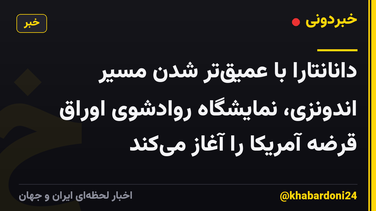 دانانتارا با عمیق‌تر شدن مسیر اندونزی، نمایشگاه روادشوی اوراق قرضه آمریکا را آغاز می‌کند