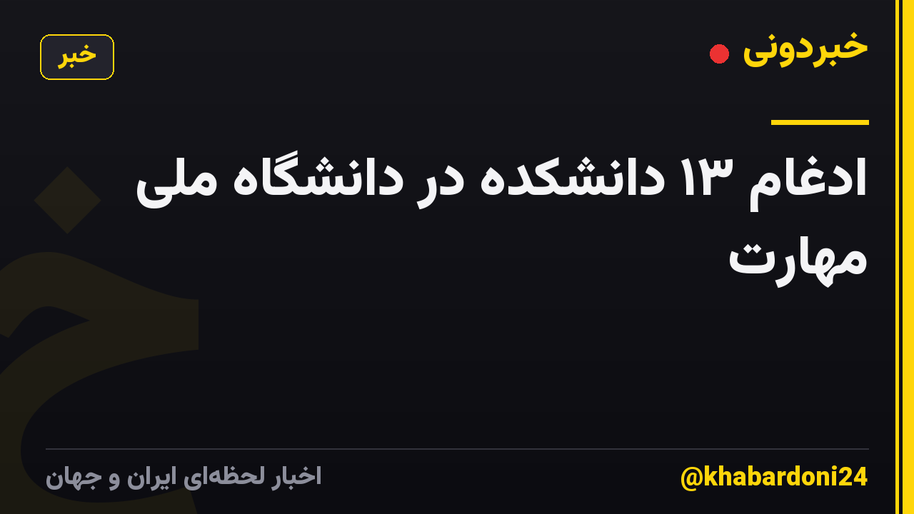 ادغام ۱۳ دانشکده در دانشگاه ملی مهارت