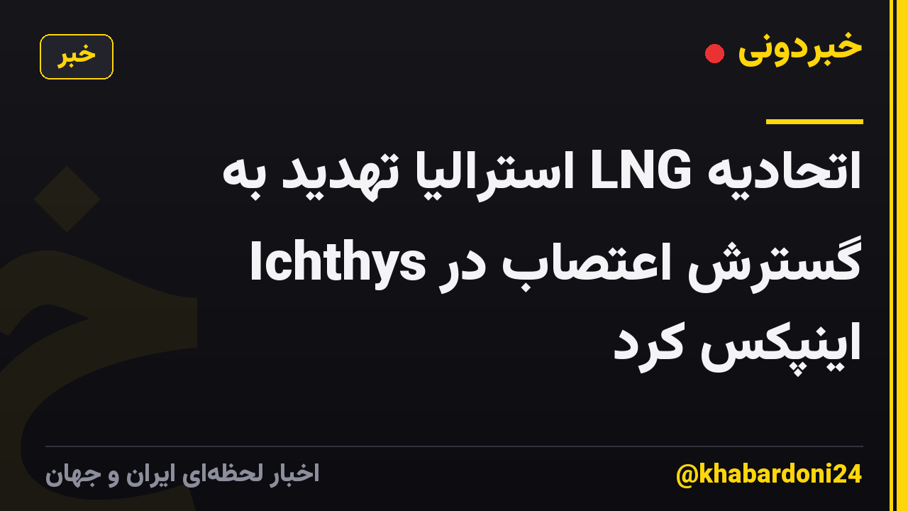 اتحادیه LNG استرالیا تهدید به گسترش اعتصاب در Ichthys اینپکس کرد