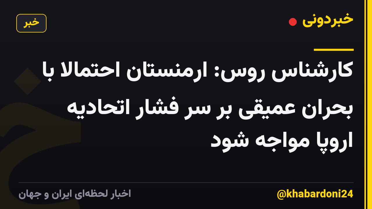 کارشناس روس: ارمنستان احتمالا با بحران عمیقی بر سر فشار اتحادیه اروپا مواجه شود