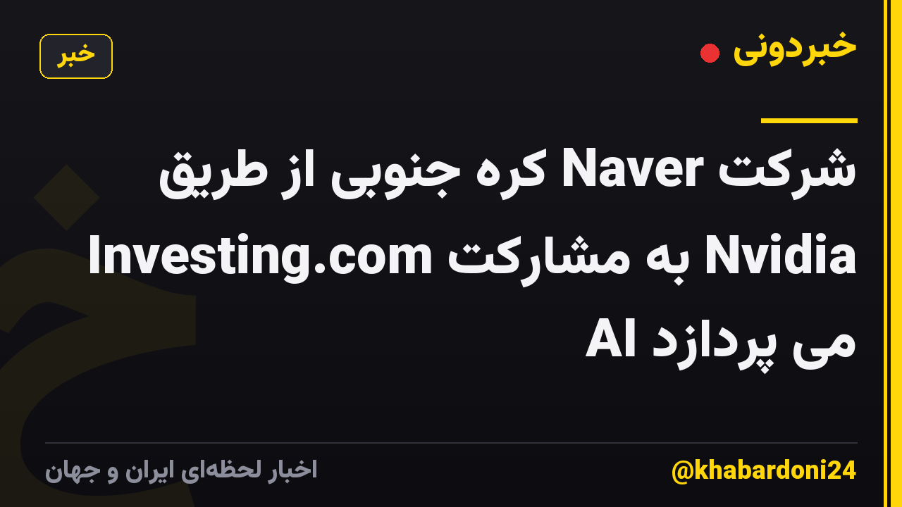 شرکت Naver کره جنوبی از طریق Investing.com به مشارکت Nvidia AI می پردازد
