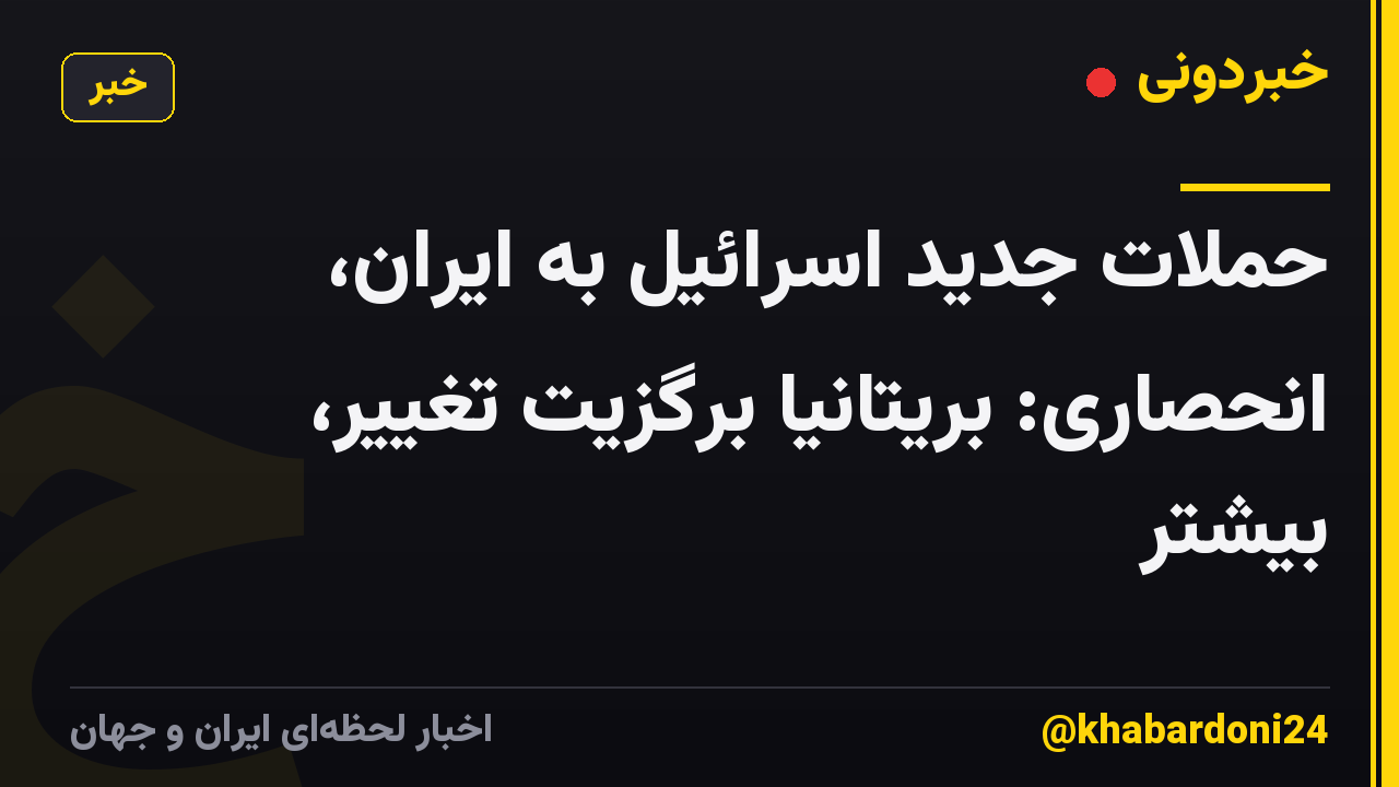 حملات جدید اسرائیل به ایران، انحصاری: بریتانیا برگزیت تغییر، بیشتر