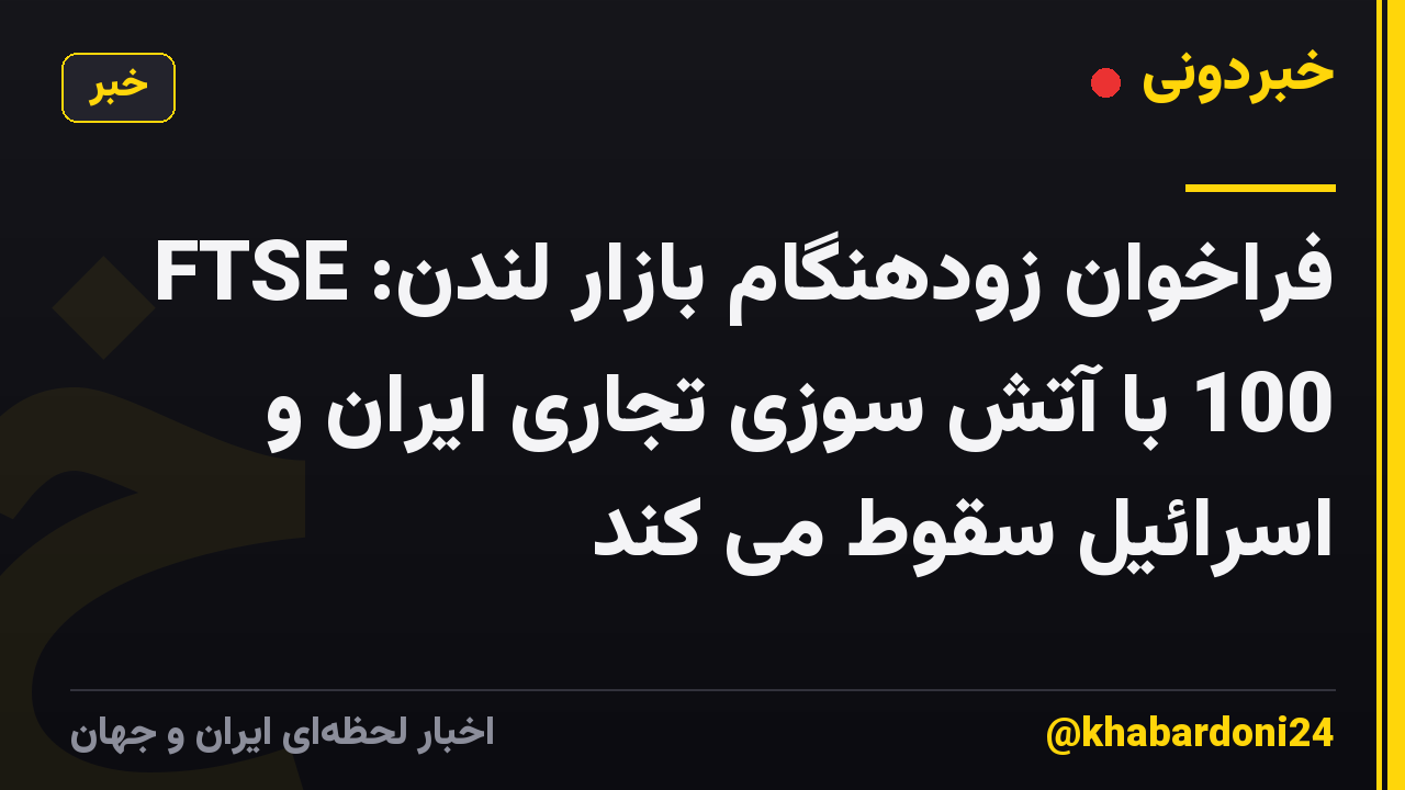 فراخوان زودهنگام بازار لندن: FTSE 100 با آتش سوزی تجاری ایران و اسرائیل سقوط می کند