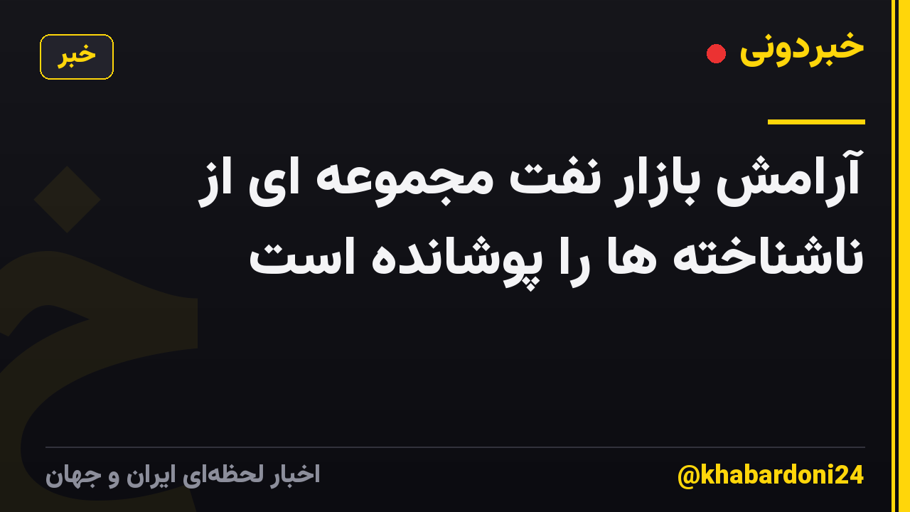 آرامش بازار نفت مجموعه ای از ناشناخته ها را پوشانده است