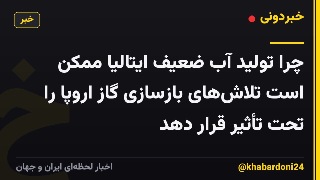 چرا تولید آب ضعیف ایتالیا ممکن است تلاش‌های بازسازی گاز اروپا را تحت تأثیر قرار دهد