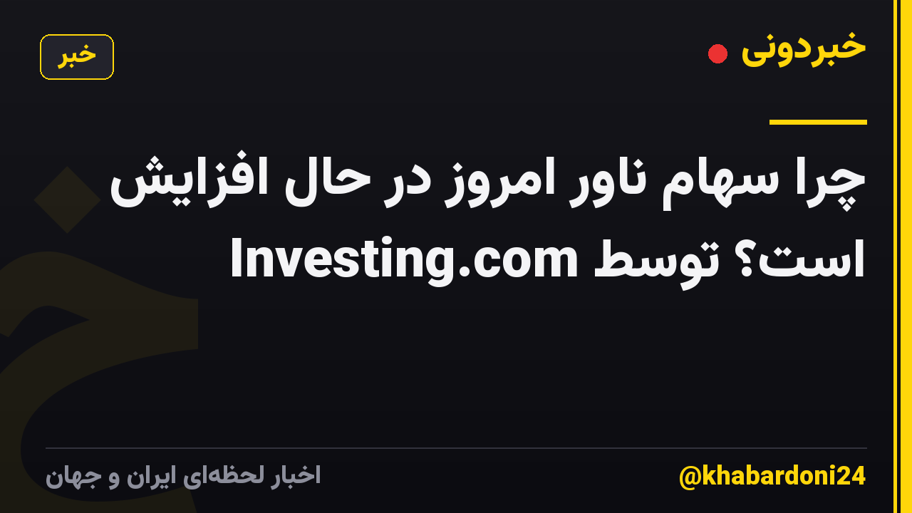 چرا سهام ناور امروز در حال افزایش است؟ توسط Investing.com