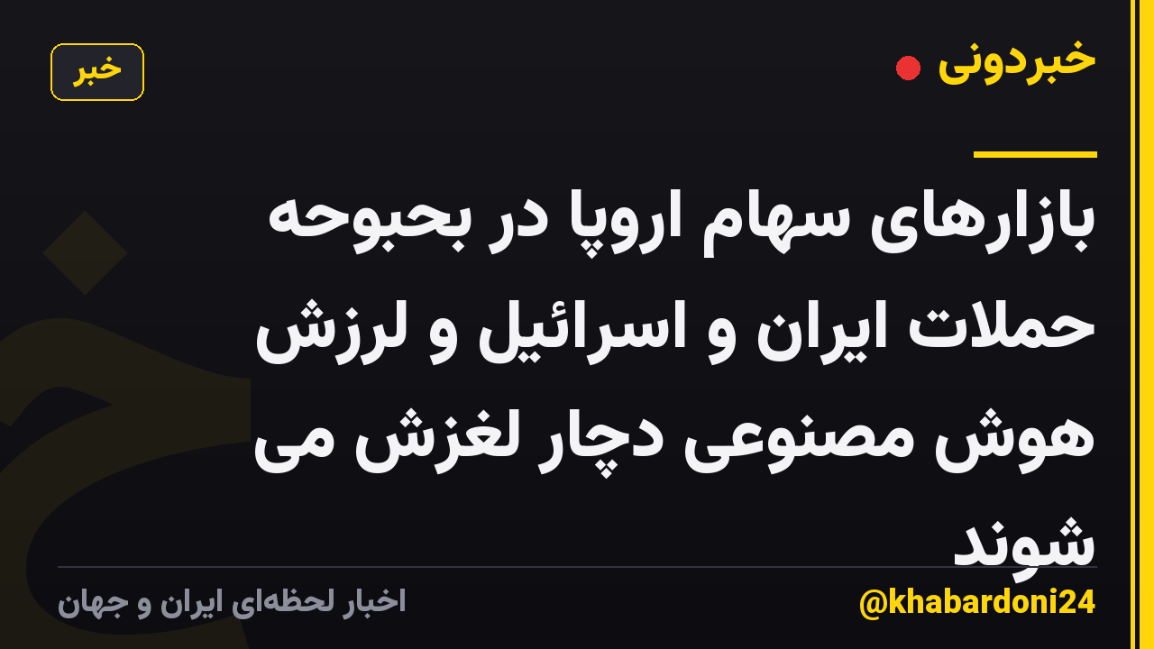بازارهای سهام اروپا در بحبوحه حملات ایران و اسرائیل و لرزش هوش مصنوعی دچار لغزش می شوند
