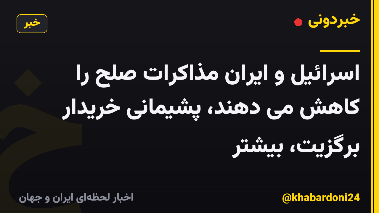 اسرائیل و ایران مذاکرات صلح را کاهش می دهند، پشیمانی خریدار برگزیت، بیشتر
