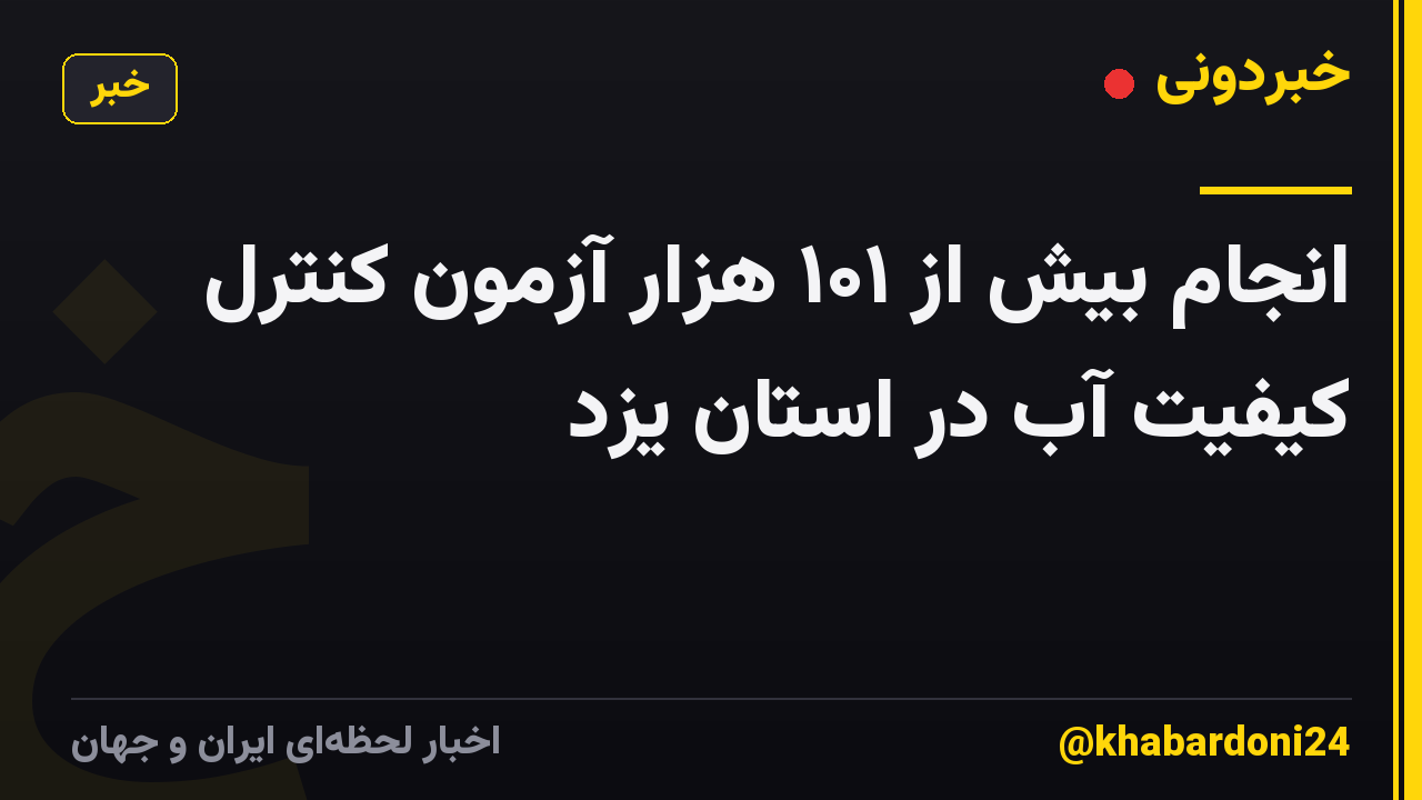 انجام بیش از ۱۰۱ هزار آزمون کنترل کیفیت آب در استان یزد