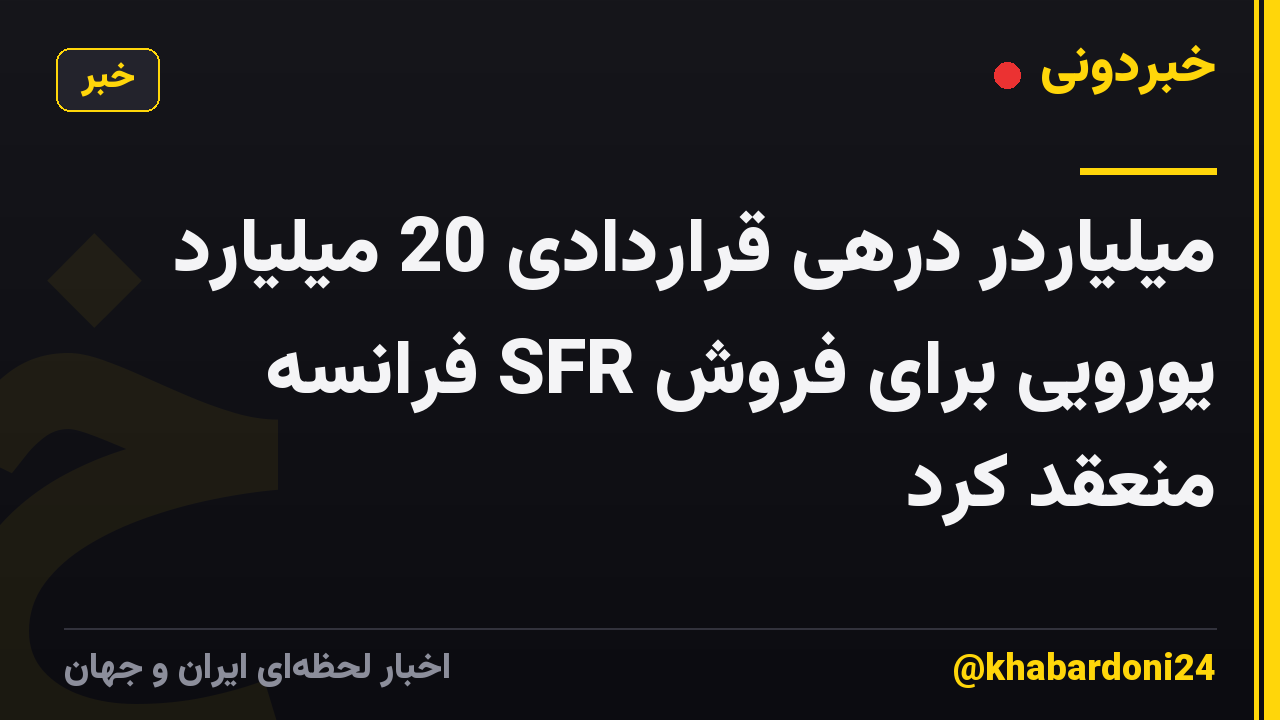 میلیاردر درهی قراردادی 20 میلیارد یورویی برای فروش SFR فرانسه منعقد کرد