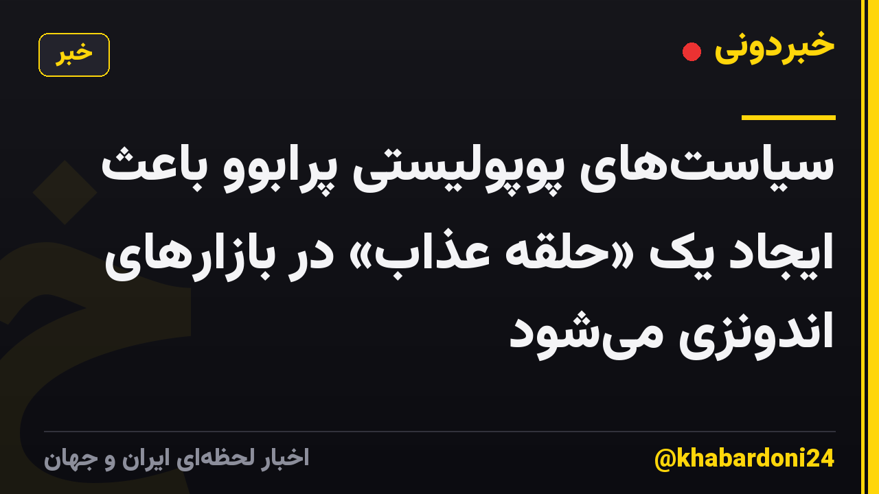 سیاستهای پوپولیستی پرابوو باعث ایجاد یک «حلقه عذاب» در بازارهای اندونزی میشود