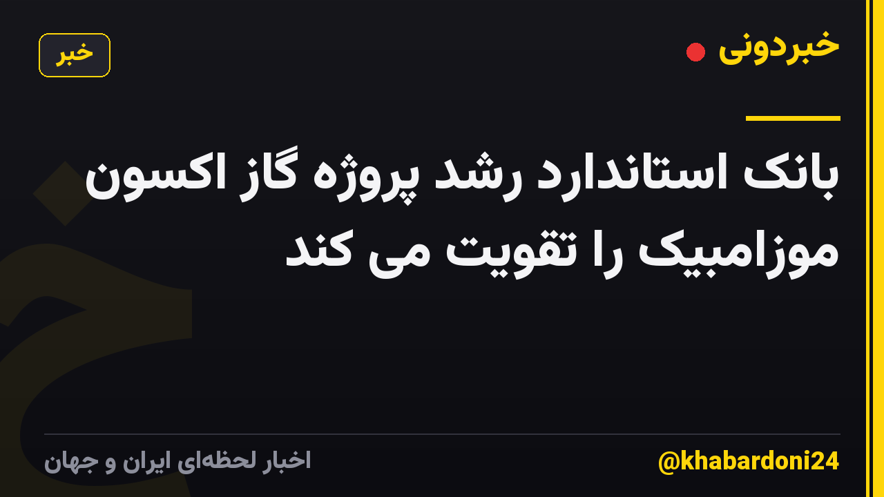 بانک استاندارد رشد پروژه گاز اکسون موزامبیک را تقویت می کند