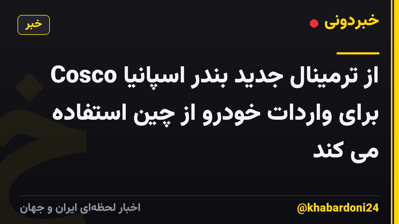 Cosco از ترمینال جدید بندر اسپانیا برای واردات خودرو از چین استفاده می کند