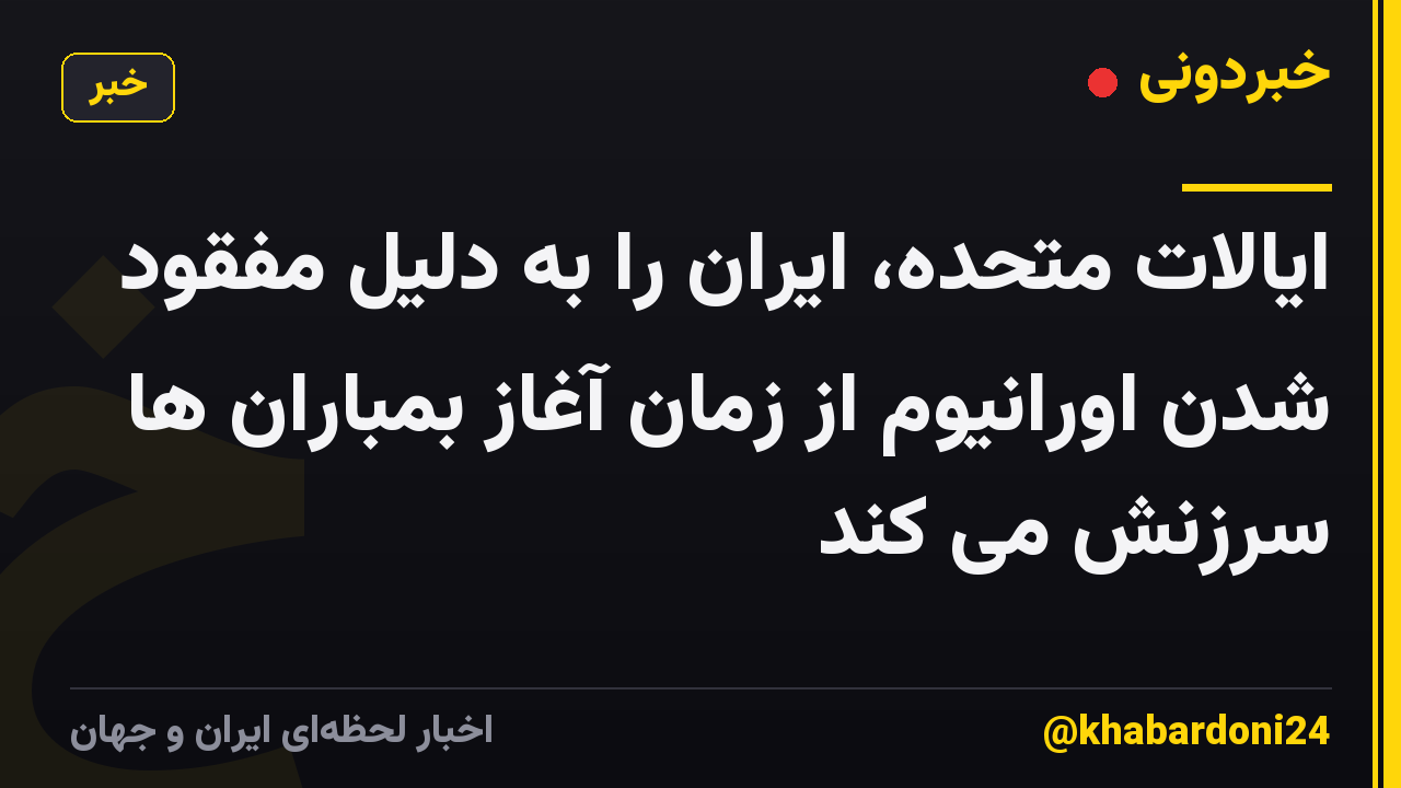 ایالات متحده، ایران را به دلیل مفقود شدن اورانیوم از زمان آغاز بمباران ها سرزنش می کند