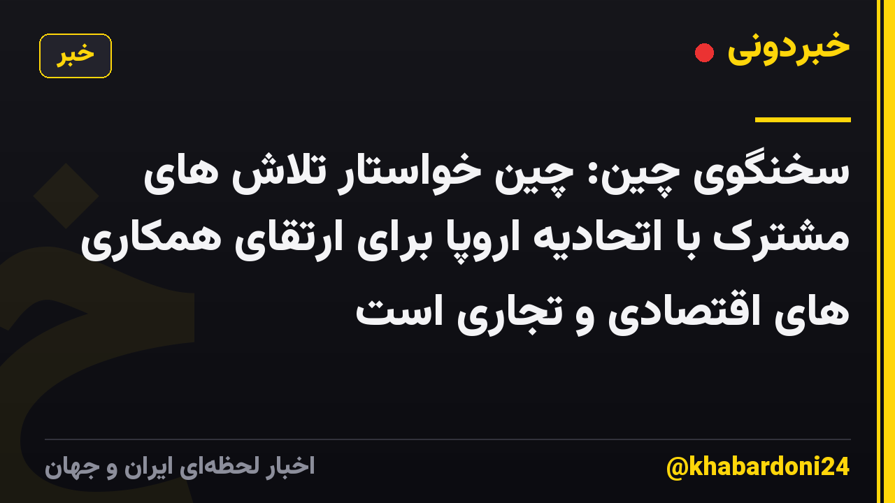 سخنگوی چین: چین خواستار تلاش های مشترک با اتحادیه اروپا برای ارتقای همکاری های اقتصادی و تجاری است