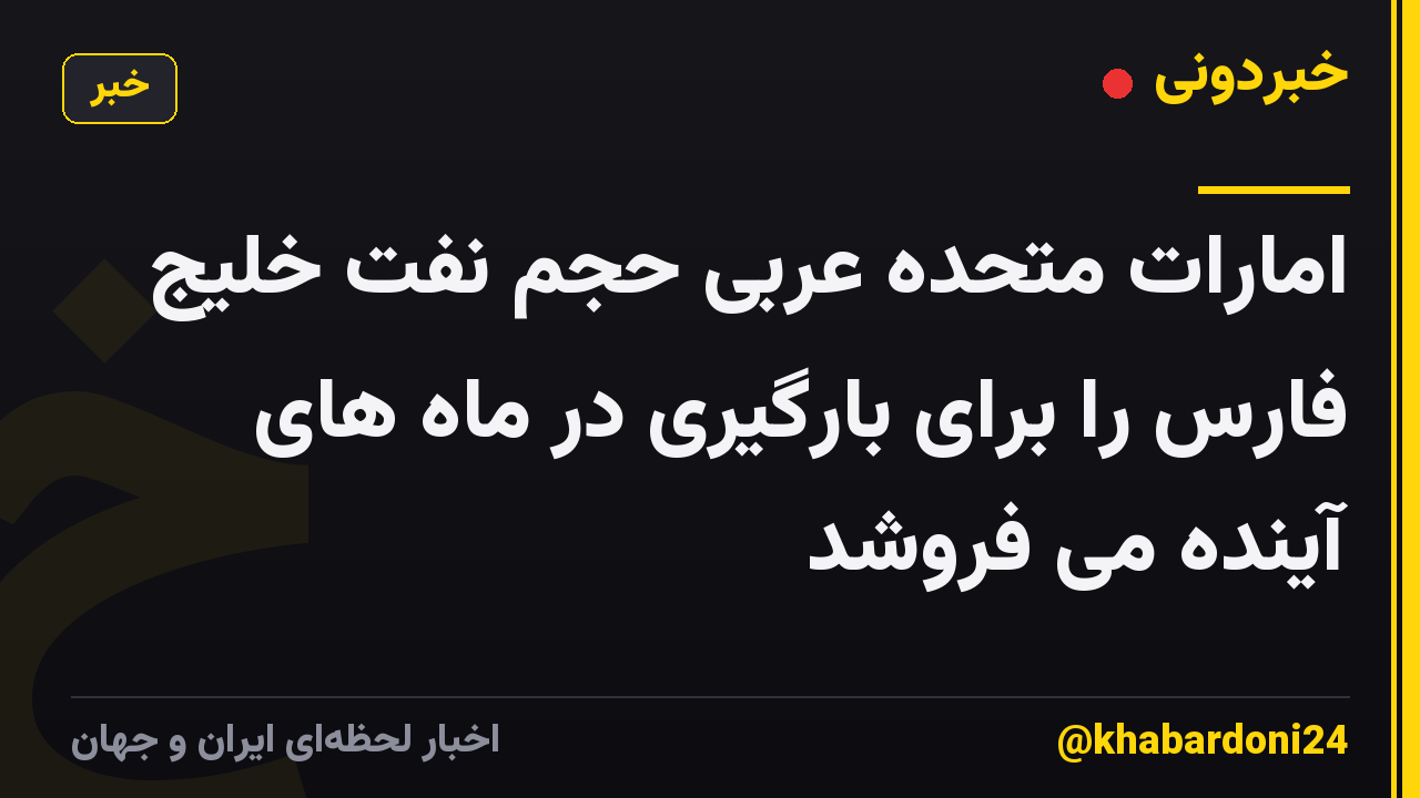 امارات متحده عربی حجم نفت خلیج فارس را برای بارگیری در ماه های آینده می فروشد