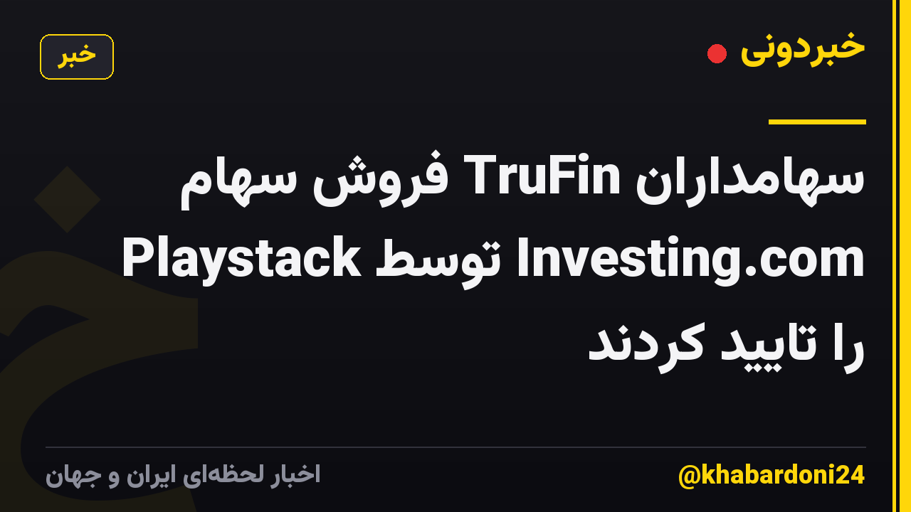 سهامداران TruFin فروش سهام Playstack توسط Investing.com را تایید کردند