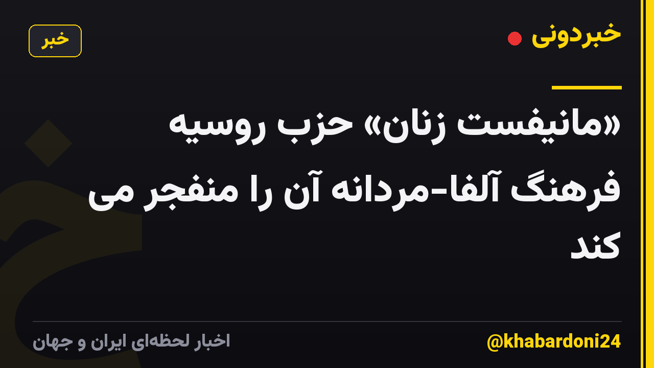 «مانیفست زنان» حزب روسیه فرهنگ آلفا-مردانه آن را منفجر می کند