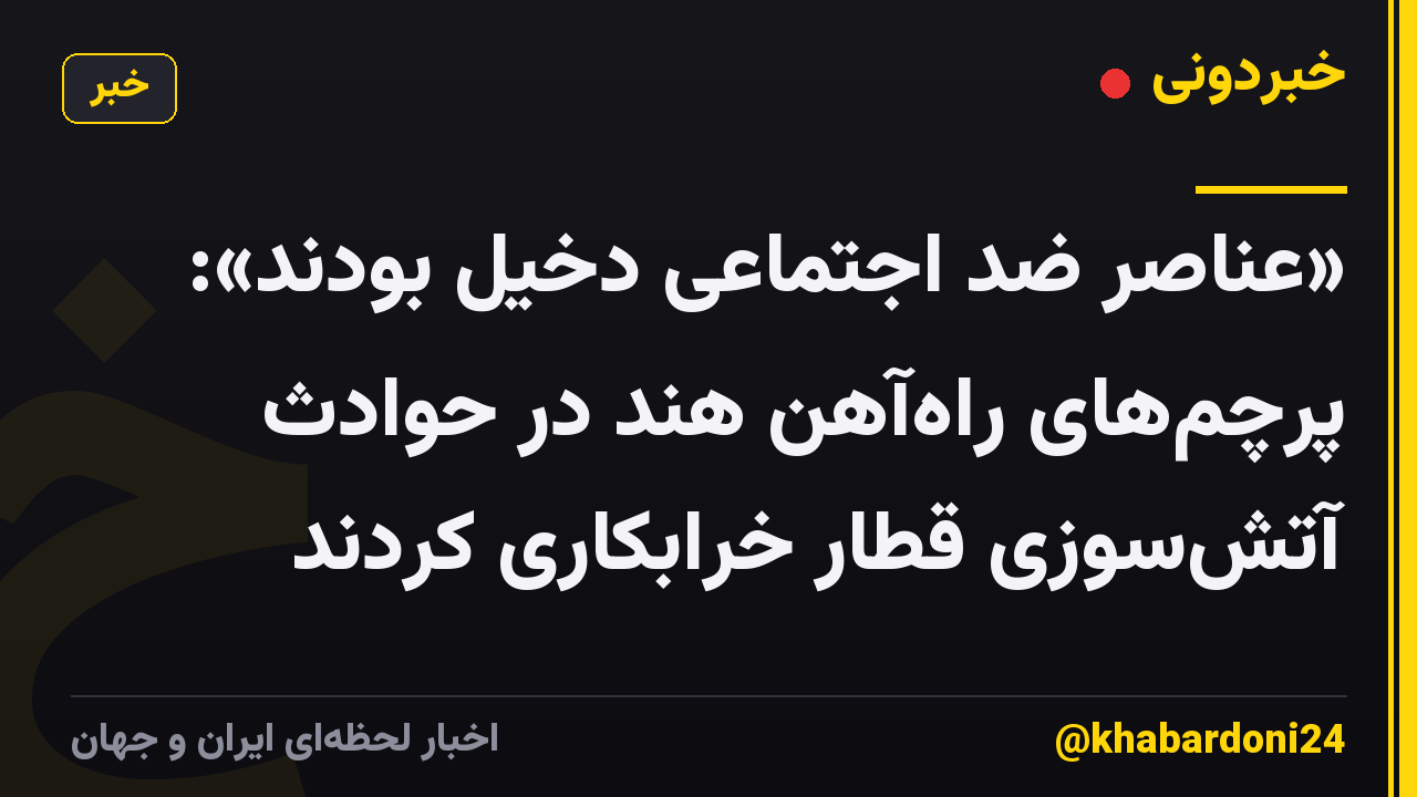 «عناصر ضد اجتماعی دخیل بودند»: پرچمهای راهآهن هند در حوادث آتشسوزی قطار خرابکاری کردند