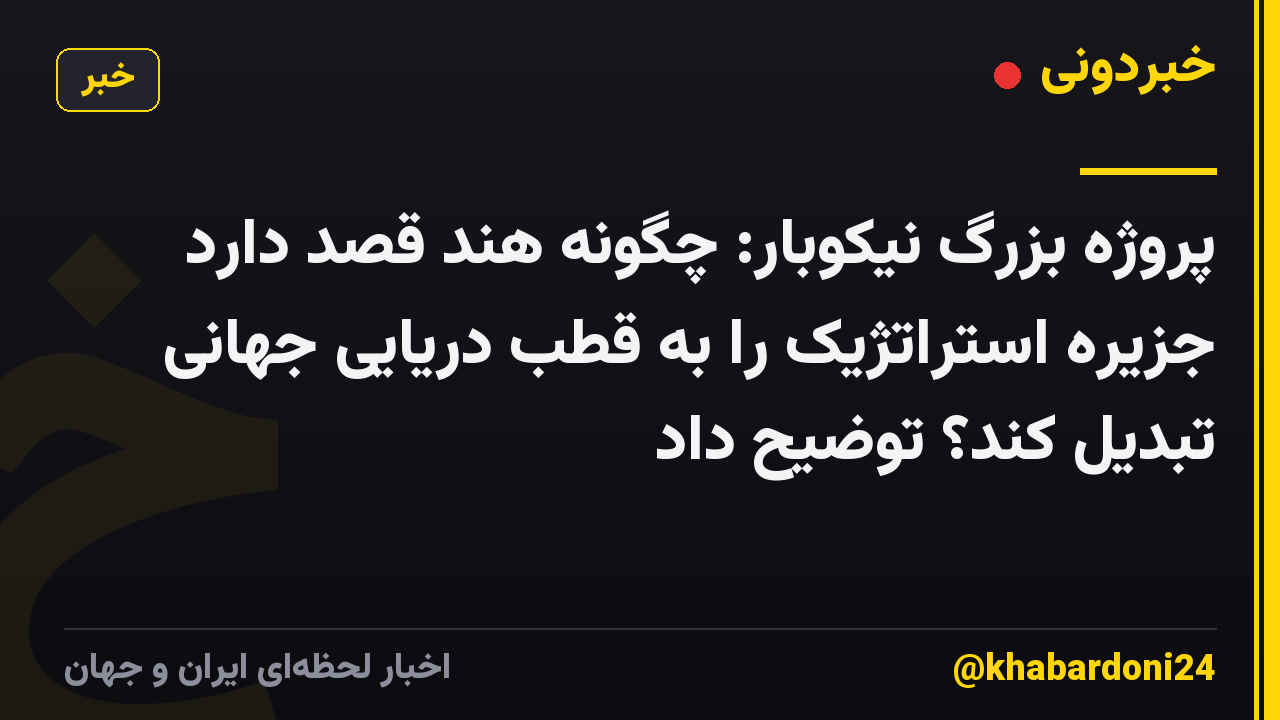 پروژه بزرگ نیکوبار: چگونه هند قصد دارد جزیره استراتژیک را به قطب دریایی جهانی تبدیل کند؟ توضیح داد