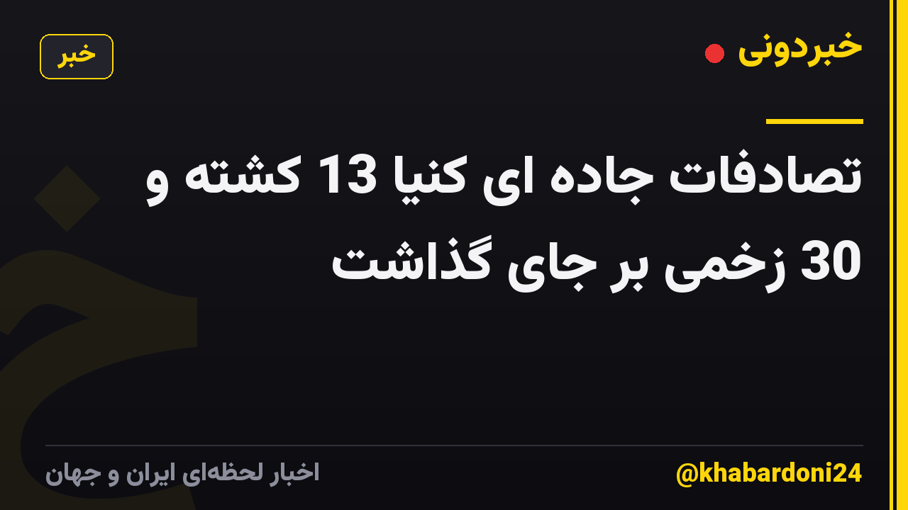 تصادفات جاده ای کنیا 13 کشته و 30 زخمی بر جای گذاشت