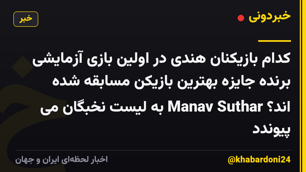 کدام بازیکنان هندی در اولین بازی آزمایشی برنده جایزه بهترین بازیکن مسابقه شده اند؟ Manav Suthar به لیست نخبگان می پیوندد