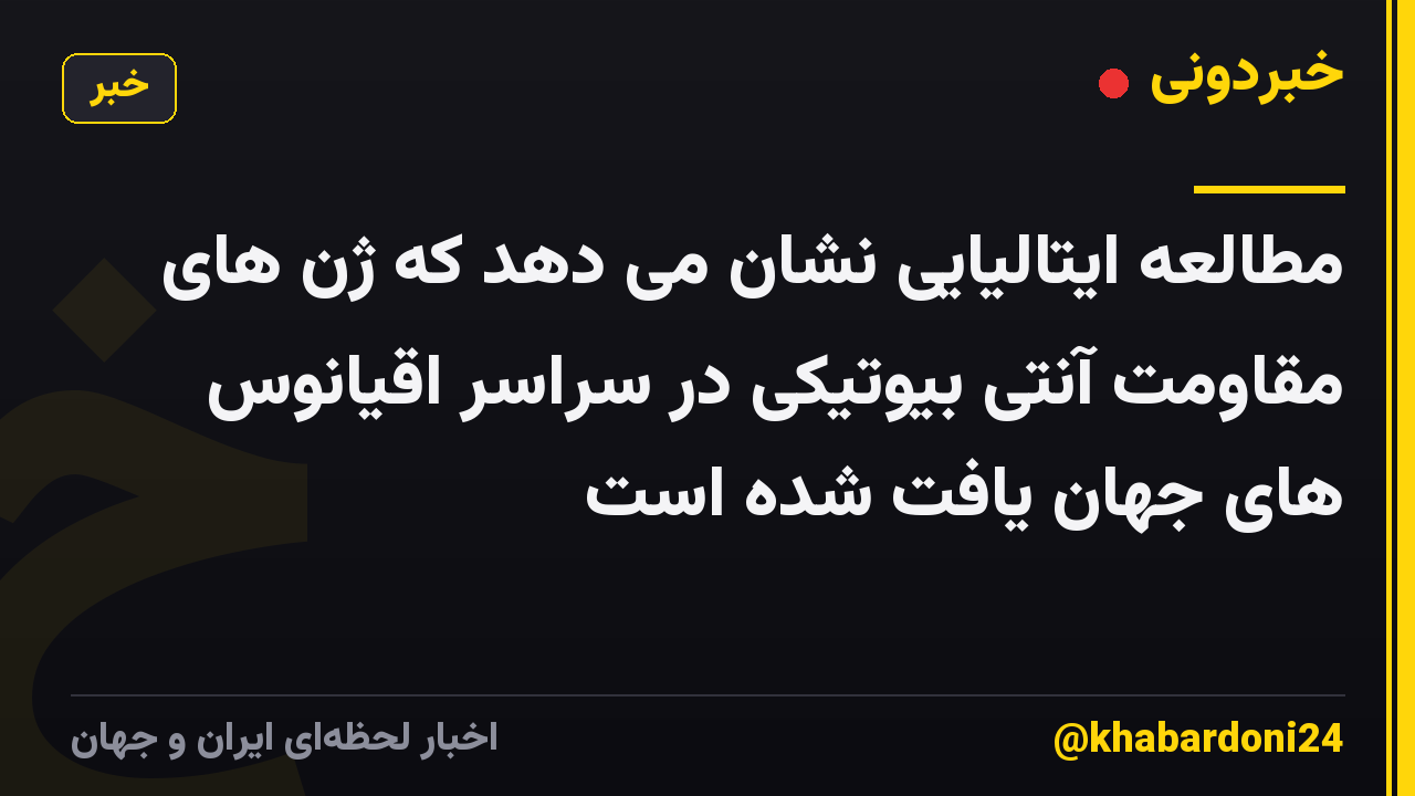 مطالعه ایتالیایی نشان می دهد که ژن های مقاومت آنتی بیوتیکی در سراسر اقیانوس های جهان یافت شده است
