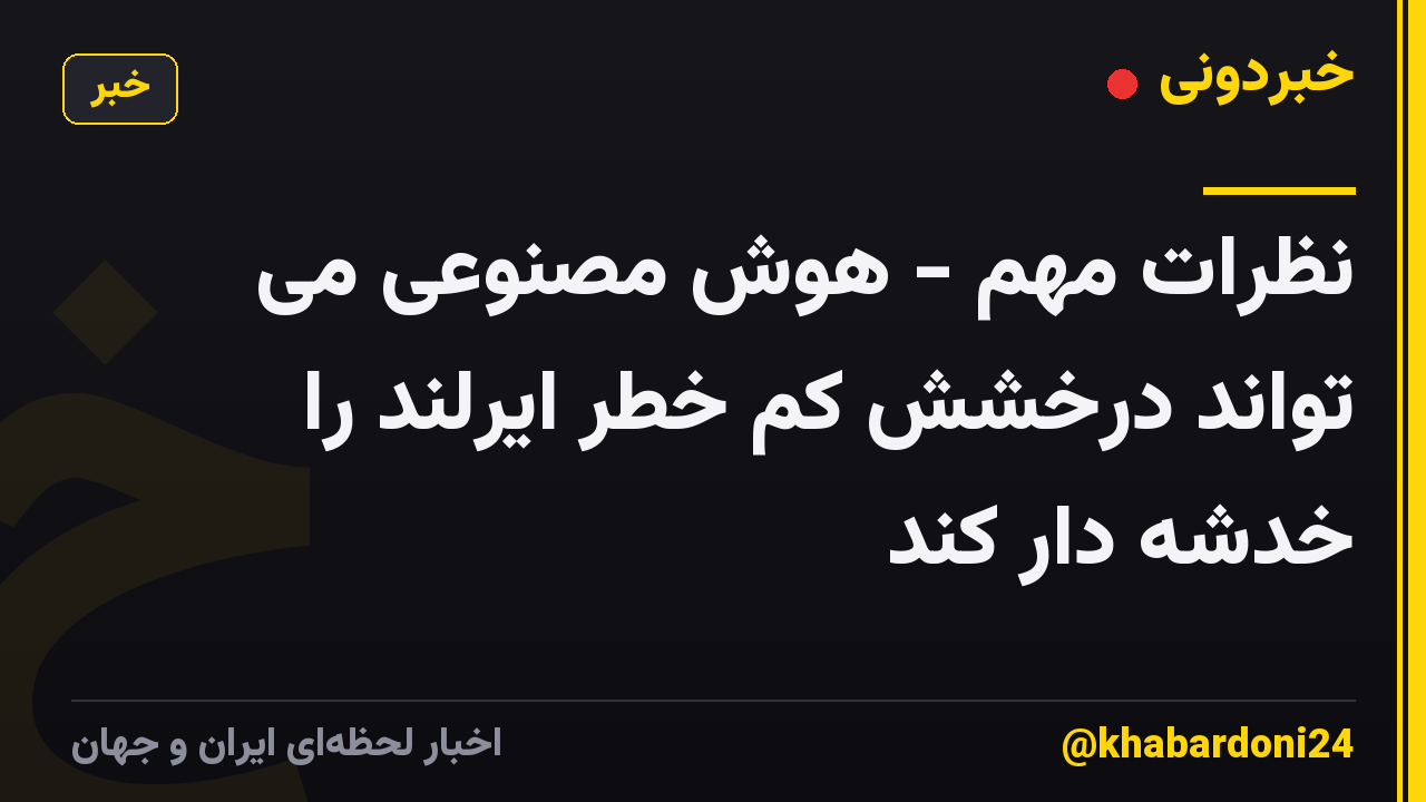 نظرات مهم - هوش مصنوعی می تواند درخشش کم خطر ایرلند را خدشه دار کند