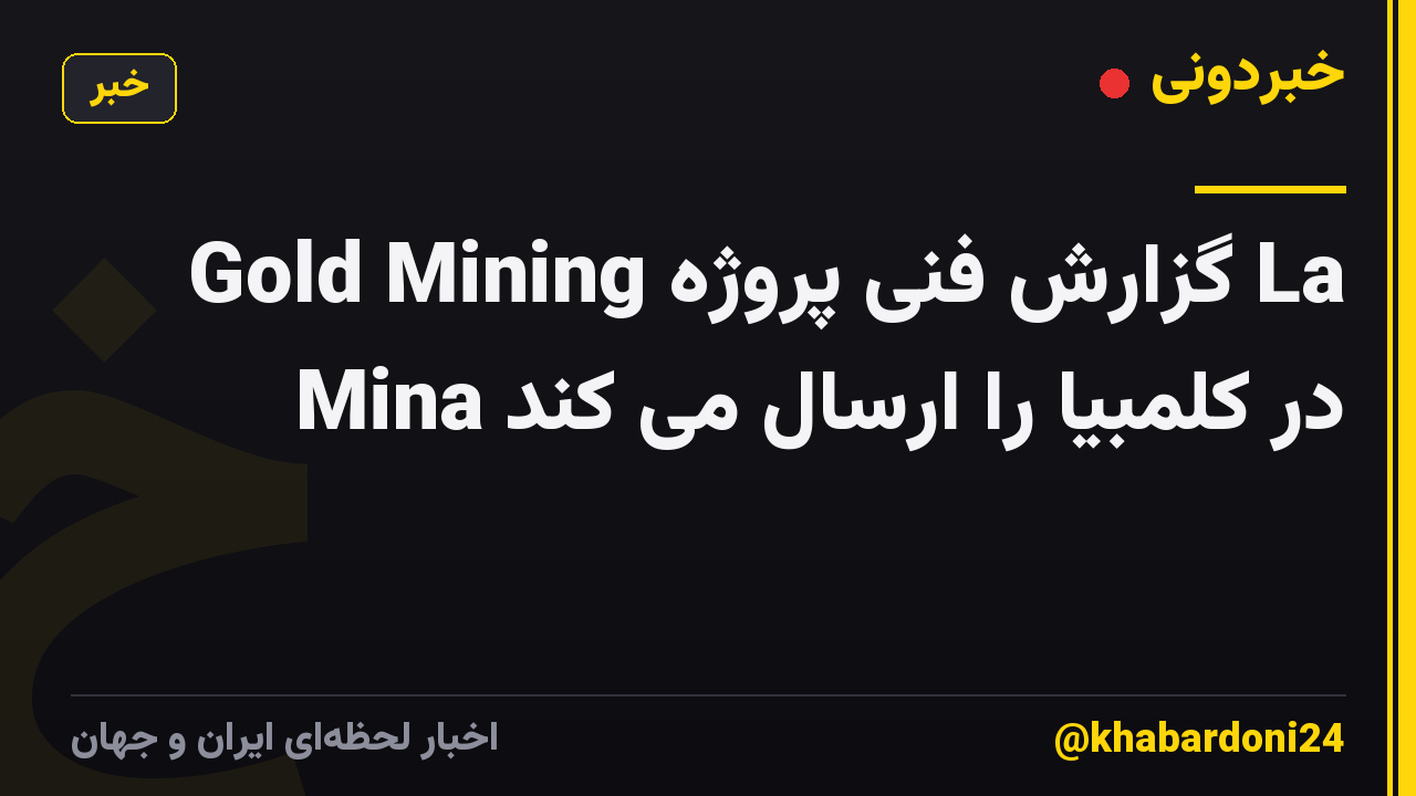 Gold Mining گزارش فنی پروژه La Mina در کلمبیا را ارسال می کند
