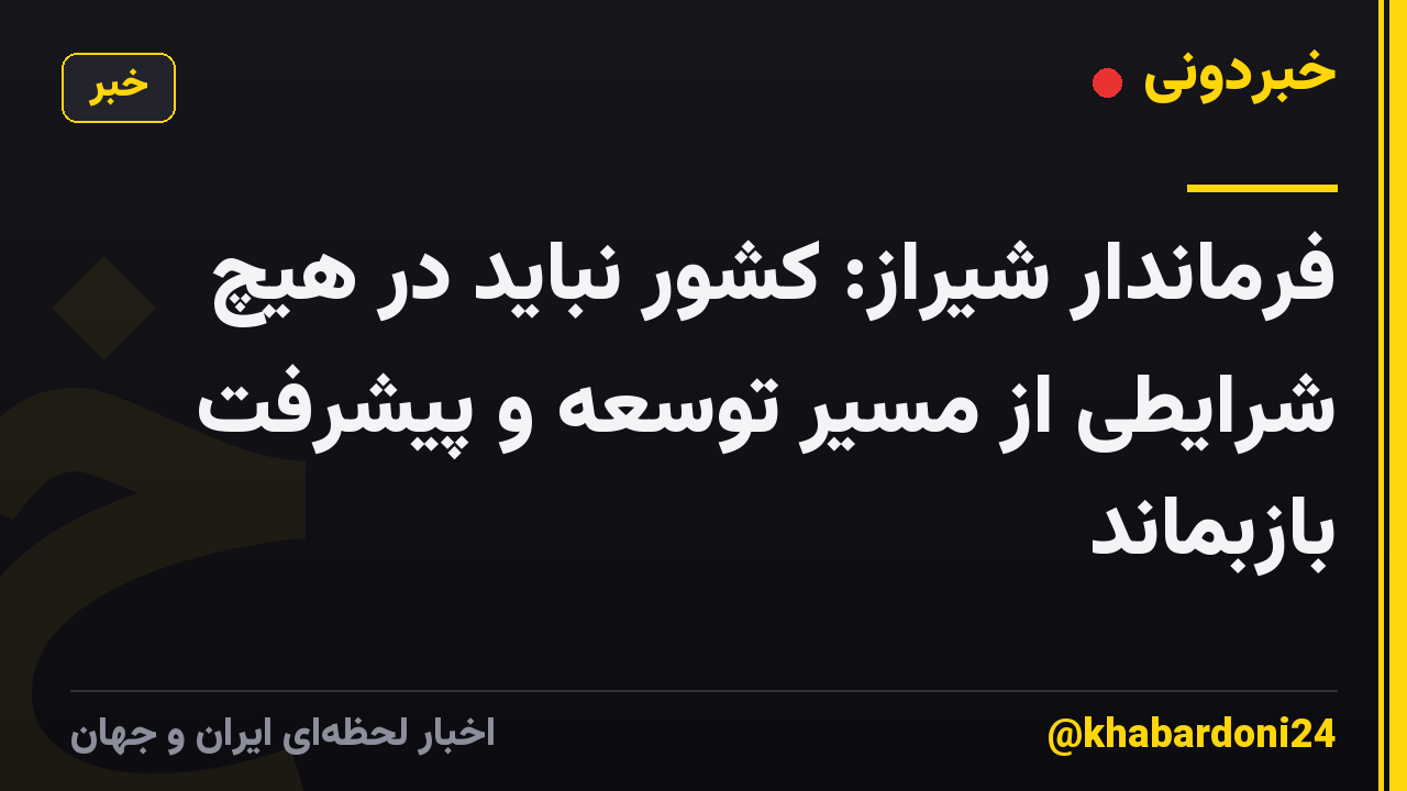 فرماندار شیراز: کشور نباید در هیچ شرایطی از مسیر توسعه و پیشرفت بازبماند